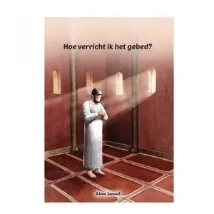 Al-yaqeen Hoe verricht ik het gebed? Al-yaqeen Hoe verricht ik het gebed?
