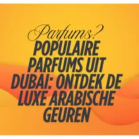 Populaire parfums uit Dubai: Ontdek de luxe Arabische geuren