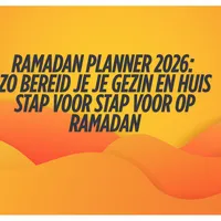 Ramadan Planner 2026: zo bereid je je gezin én huis stap voor stap voor op Ramadan