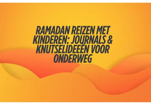 Ramadan reizen met kinderen: journals & knutselideeën voor onderweg